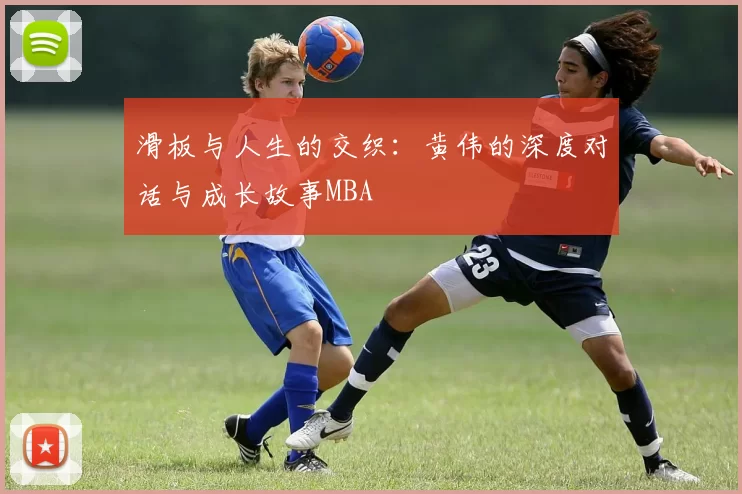 滑板与人生的交织：黄伟的深度对话与成长故事MBA