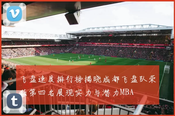 飞盘速度排行榜揭晓成都飞盘队荣获第四名展现实力与潜力MBA