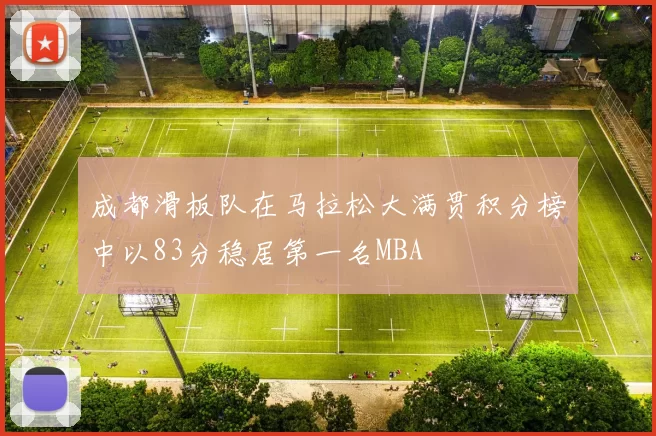成都滑板队在马拉松大满贯积分榜中以83分稳居第一名MBA