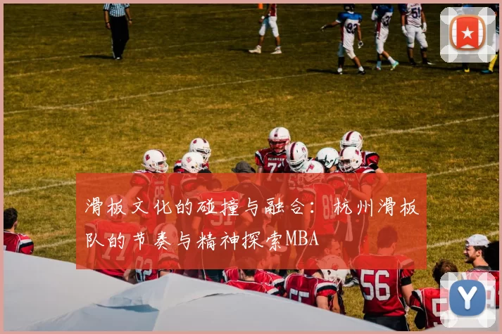 滑板文化的碰撞与融合：杭州滑板队的节奏与精神探索MBA