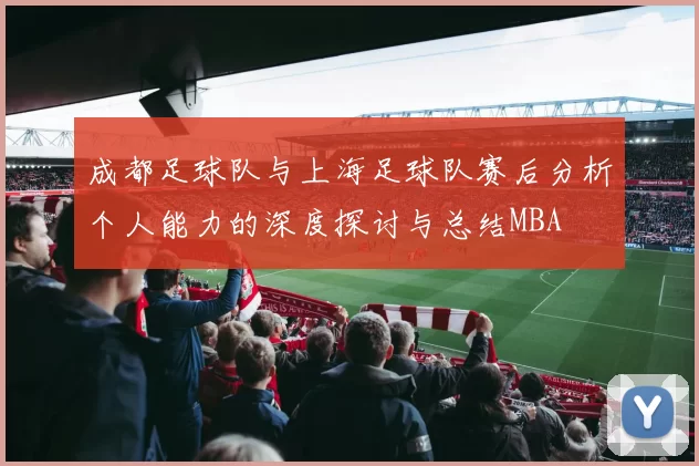 成都足球队与上海足球队赛后分析个人能力的深度探讨与总结MBA