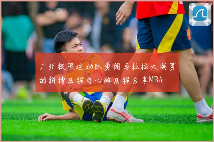广州极限运动队勇闯马拉松大满贯的拼搏历程与心路历程分享MBA