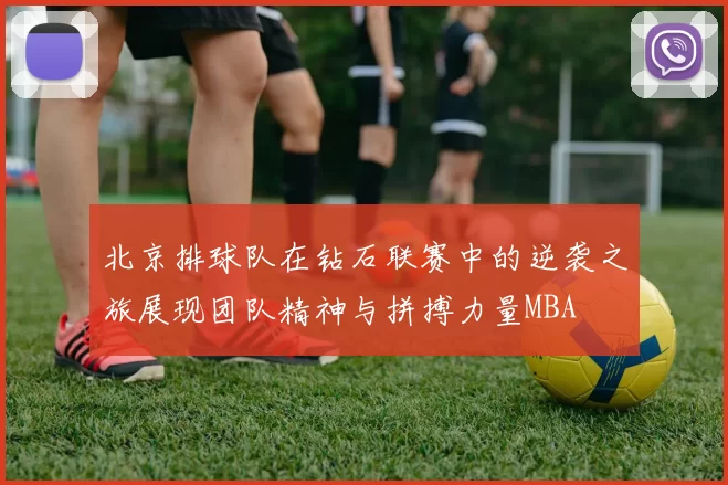 北京排球队在钻石联赛中的逆袭之旅展现团队精神与拼搏力量MBA